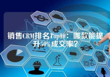 销售CRM排名Top10：哪款能提升50%成交率？