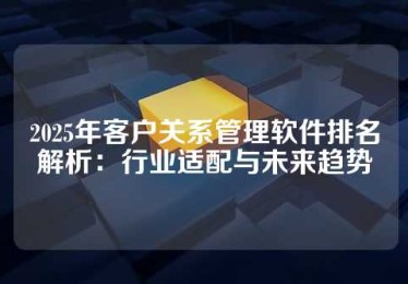 2025年客户关系管理软件排名解析：行业适配与未来趋势