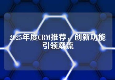 2025年度CRM推荐，创新功能引领潮流