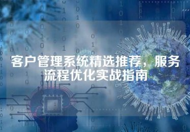 客户管理系统精选推荐，服务流程优化实战指南