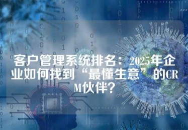 客户管理系统排名：2025年企业如何找到“最懂生意”的CRM伙伴？