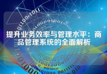 提升业务效率与管理水平：商品管理系统的全面解析