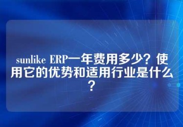 sunlike ERP一年费用多少？使用它的优势和适用行业是什么？