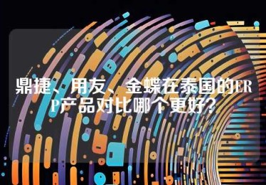 鼎捷、用友、金蝶在泰国的ERP产品对比哪个更好？