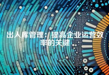 出入库管理：提高企业运营效率的关键