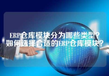 ERP仓库模块分为哪些类型？如何选择合适的ERP仓库模块？