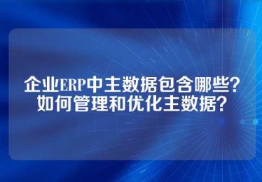 企业ERP中主数据包含哪些？如何管理和优化主数据？