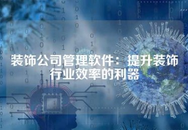 装饰公司管理软件：提升装饰行业效率的利器