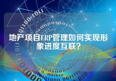 地产项目ERP管理如何实现形象进度互联？