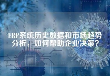 ERP系统历史数据和市场趋势分析，如何帮助企业决策？