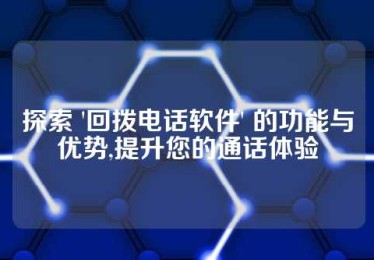 探索 '回拨电话软件' 的功能与优势,提升您的通话体验
