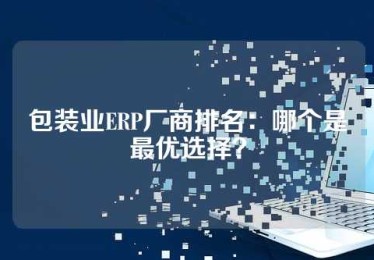 包装业ERP厂商排名：哪个是最优选择？