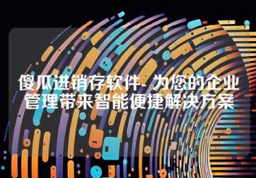 傻瓜进销存软件- 为您的企业管理带来智能便捷解决方案