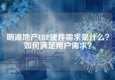 明源地产ERP硬件需求是什么？如何满足用户需求？