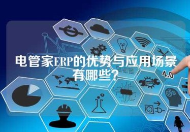 电管家ERP的优势与应用场景有哪些？