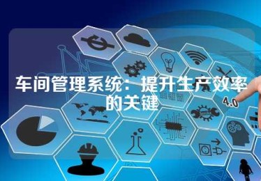 车间管理系统：提升生产效率的关键