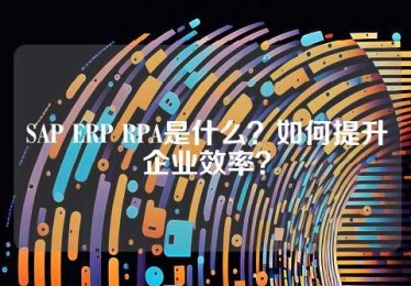 SAP ERP RPA是什么？如何提升企业效率？