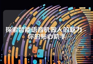 探索智能语音机器人的魅力 - 你的贴心助手