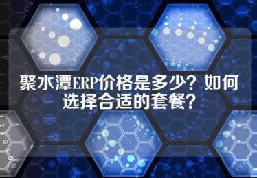 聚水潭ERP价格是多少？如何选择合适的套餐？
