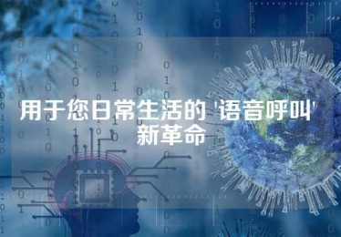 用于您日常生活的 '语音呼叫' 新革命