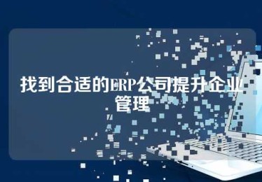 找到合适的ERP公司提升企业管理