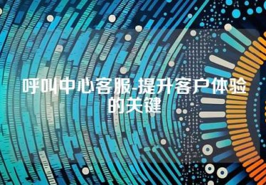 呼叫中心客服-提升客户体验的关键