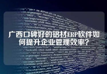 广西口碑好的铝材ERP软件如何提升企业管理效率？
