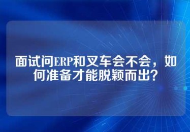 面试问ERP和叉车会不会，如何准备才能脱颖而出？