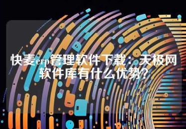 快麦erp管理软件下载：天极网软件库有什么优势？
