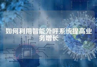 如何利用智能外呼系统提高业务增长
