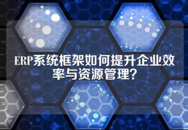 ERP系统框架如何提升企业效率与资源管理？