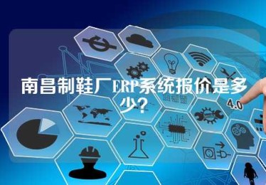 南昌制鞋厂ERP系统报价是多少？