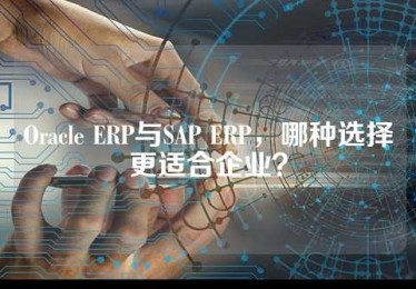 Oracle ERP与SAP ERP，哪种选择更适合企业？