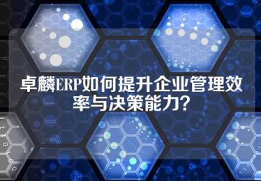 卓麟ERP如何提升企业管理效率与决策能力？