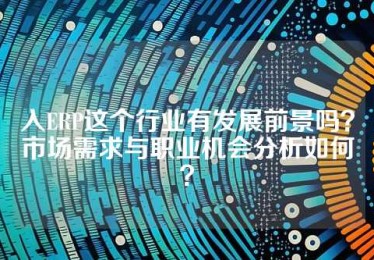 入ERP这个行业有发展前景吗？市场需求与职业机会分析如何？