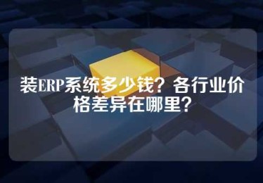装ERP系统多少钱？各行业价格差异在哪里？