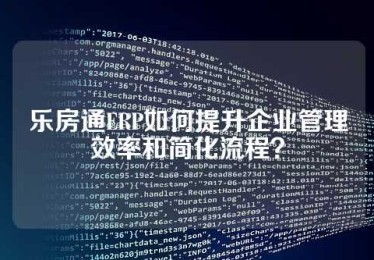 乐房通ERP如何提升企业管理效率和简化流程？