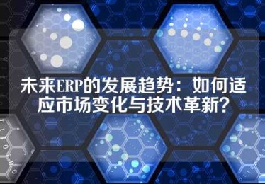 未来ERP的发展趋势：如何适应市场变化与技术革新？
