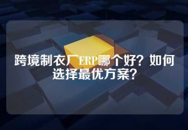 跨境制衣厂ERP哪个好？如何选择最优方案？