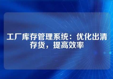 工厂库存管理系统：优化出清存货，提高效率