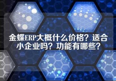 金蝶ERP大概什么价格？适合小企业吗？功能有哪些？