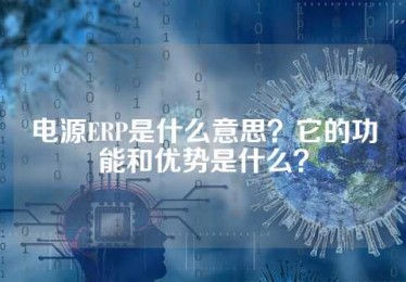 电源ERP是什么意思？它的功能和优势是什么？