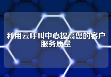 利用云呼叫中心提高您的客户服务质量