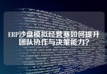 ERP沙盘模拟经营赛如何提升团队协作与决策能力？