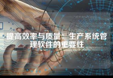 提高效率与质量：生产系统管理软件的重要性