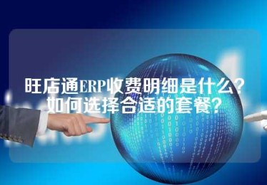 旺店通ERP收费明细是什么？如何选择合适的套餐？
