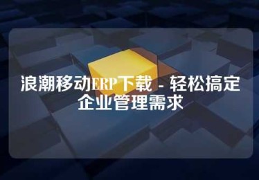 浪潮移动ERP下载 - 轻松搞定企业管理需求
