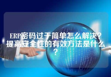 ERP密码过于简单怎么解决？提高安全性的有效方法是什么？