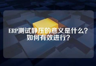 ERP测试静压的意义是什么？如何有效进行？