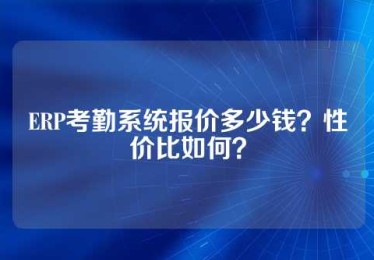 ERP考勤系统报价多少钱？性价比如何？